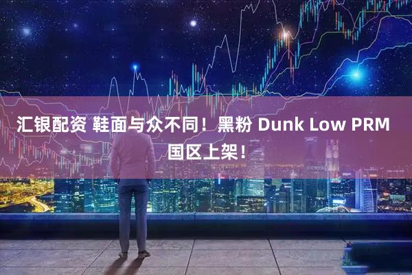 汇银配资 鞋面与众不同！黑粉 Dunk Low PRM 国区上架！