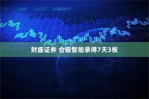 财盛证券 合锻智能录得7天3板