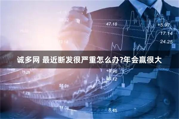 诚多网 最近断发很严重怎么办?年会赢很大