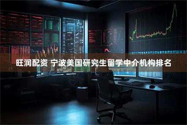 旺润配资 宁波美国研究生留学中介机构排名