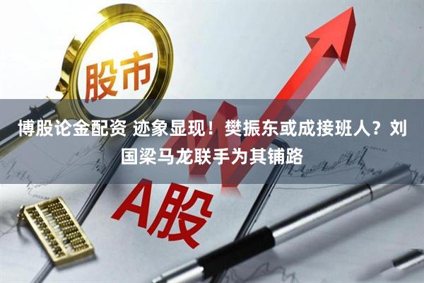 博股论金配资 迹象显现！樊振东或成接班人？刘国梁马龙联手为其铺路