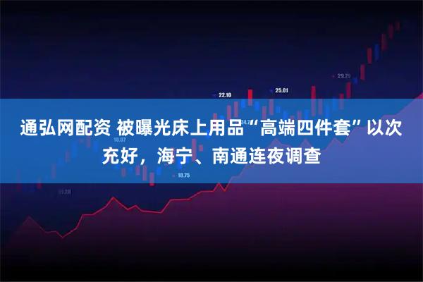 通弘网配资 被曝光床上用品“高端四件套”以次充好，海宁、南通连夜调查