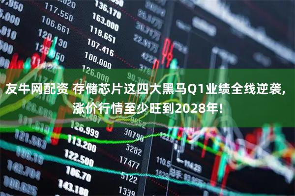 友牛网配资 存储芯片这四大黑马Q1业绩全线逆袭, 涨价行情至少旺到2028年!
