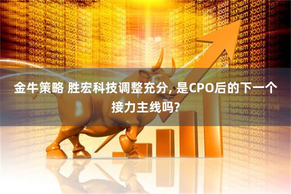 金牛策略 胜宏科技调整充分, 是CPO后的下一个接力主线吗?