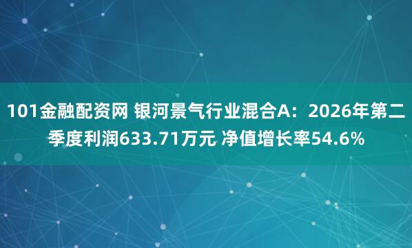 101金融配资网 银河景气行业混合A：2026年第二季度利润633.71万元 净值增长率54.6%